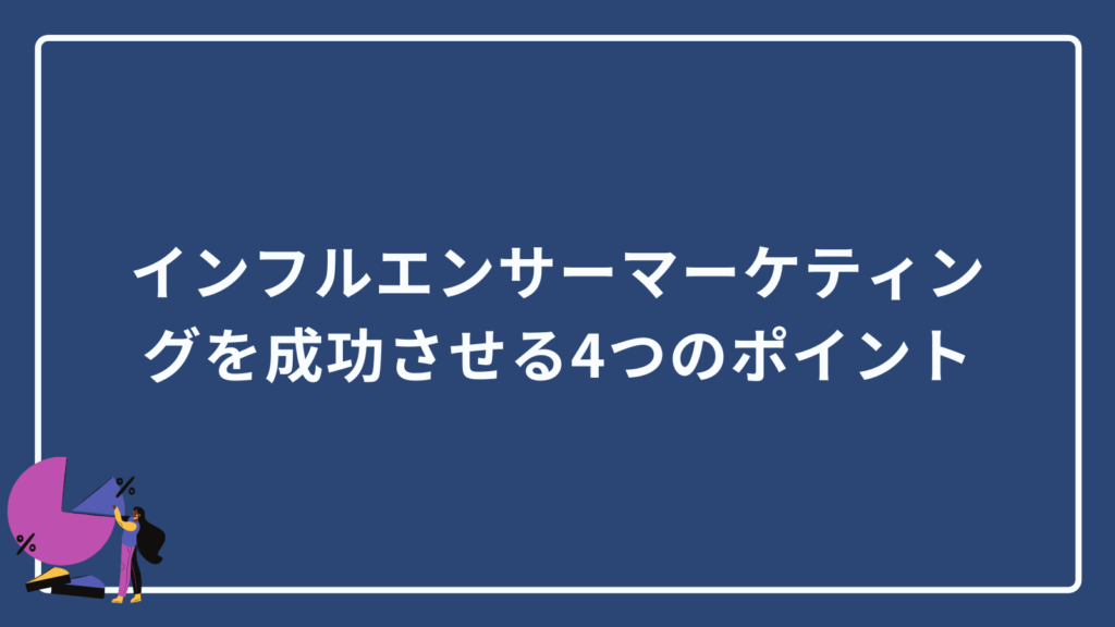 インフルエンサーマーケティングを成功させる4つのポイント
